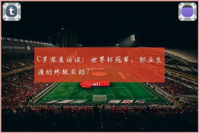 C罗深度访谈：世界杯冠军，职业生涯的终极目标？