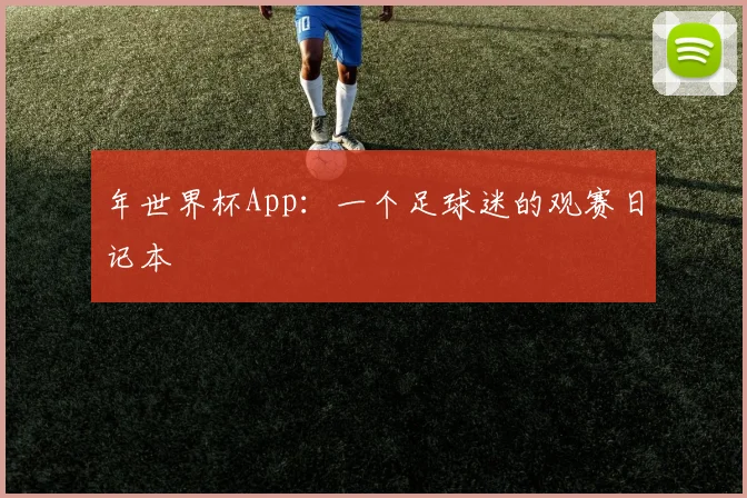 年世界杯App：一个足球迷的观赛日记本