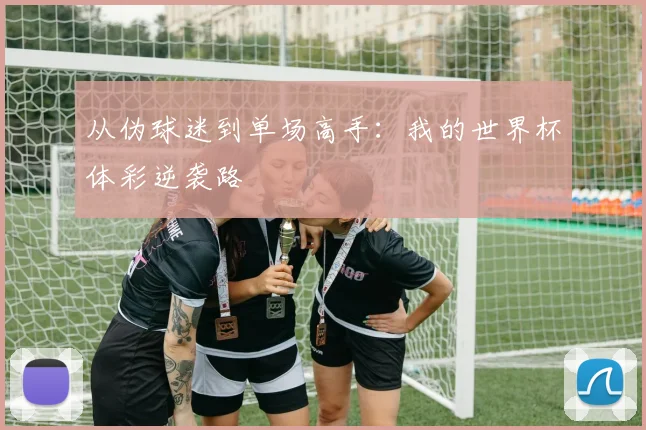 从伪球迷到单场高手：我的世界杯体彩逆袭路